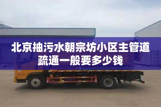 北京抽污水朝宗坊小区主管道疏通一般要多少钱