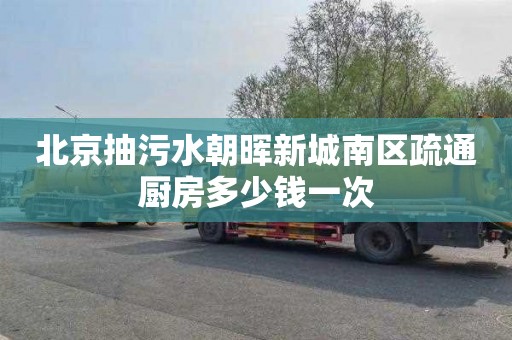 北京抽污水朝晖新城南区疏通厨房多少钱一次