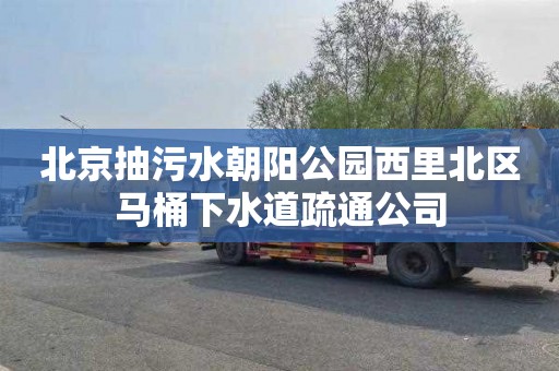 北京抽污水朝阳公园西里北区马桶下水道疏通公司