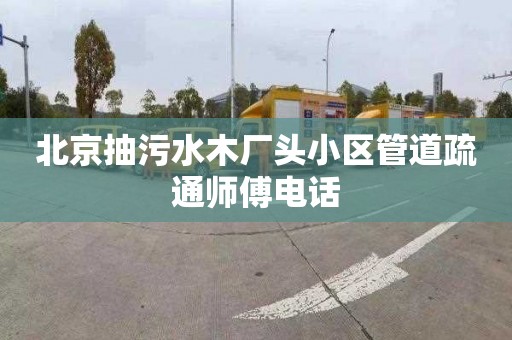 北京抽污水木厂头小区管道疏通师傅电话