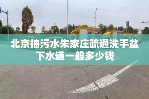 北京抽污水朱家庄疏通洗手盆下水道一般多少钱