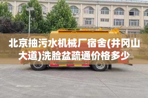 北京抽污水机械厂宿舍(井冈山大道)洗脸盆疏通价格多少