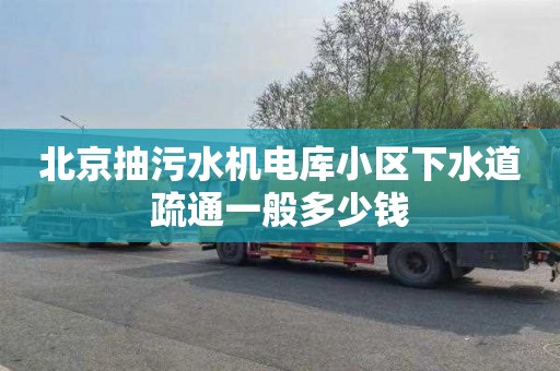 北京抽污水机电库小区下水道疏通一般多少钱