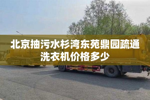 北京抽污水杉湾东苑鼎园疏通洗衣机价格多少