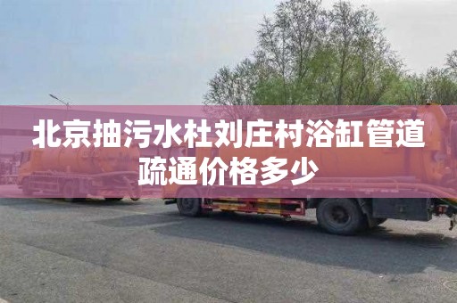 北京抽污水杜刘庄村浴缸管道疏通价格多少