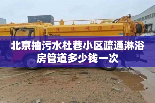 北京抽污水杜巷小区疏通淋浴房管道多少钱一次