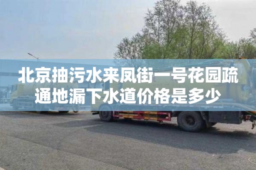 北京抽污水来凤街一号花园疏通地漏下水道价格是多少