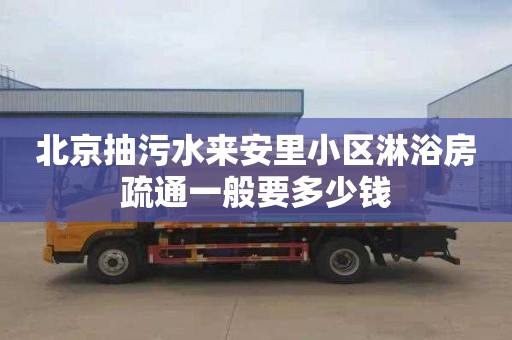 北京抽污水来安里小区淋浴房疏通一般要多少钱