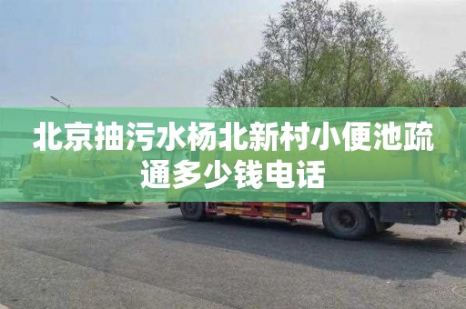 北京抽污水杨北新村小便池疏通多少钱电话
