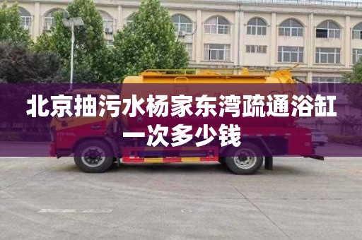 北京抽污水杨家东湾疏通浴缸一次多少钱
