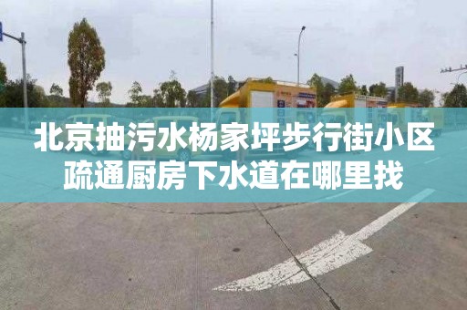 北京抽污水杨家坪步行街小区疏通厨房下水道在哪里找