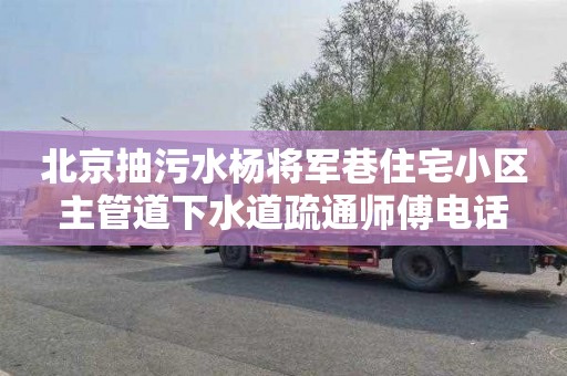 北京抽污水杨将军巷住宅小区主管道下水道疏通师傅电话