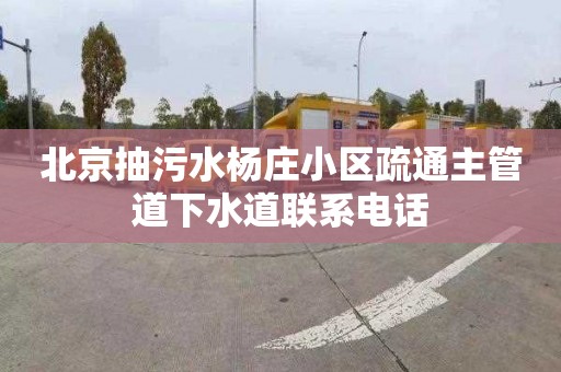 北京抽污水杨庄小区疏通主管道下水道联系电话