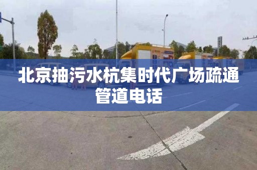 北京抽污水杭集时代广场疏通管道电话