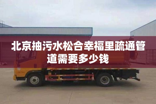 北京抽污水松合幸福里疏通管道需要多少钱