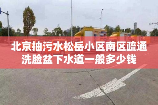 北京抽污水松岳小区南区疏通洗脸盆下水道一般多少钱