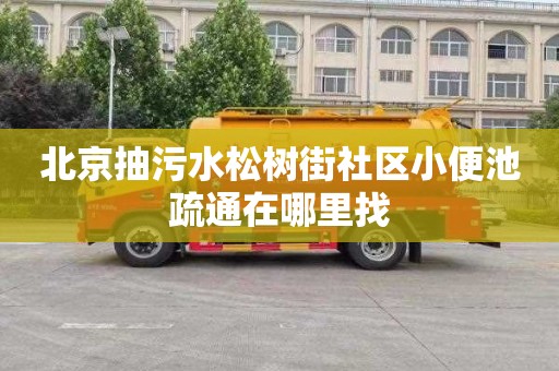 北京抽污水松树街社区小便池疏通在哪里找