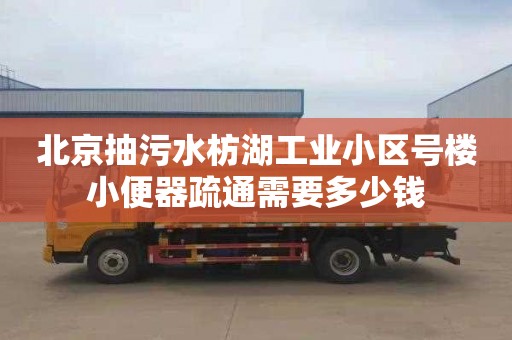 北京抽污水枋湖工业小区号楼小便器疏通需要多少钱
