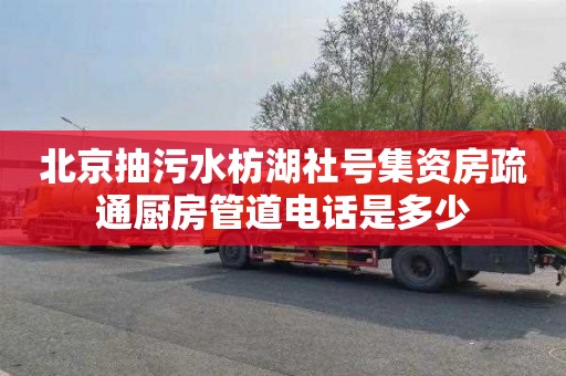 北京抽污水枋湖社号集资房疏通厨房管道电话是多少