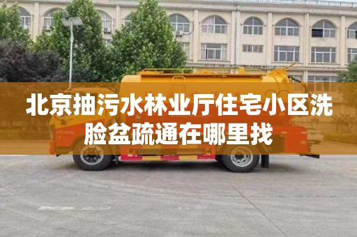 北京抽污水林业厅住宅小区洗脸盆疏通在哪里找