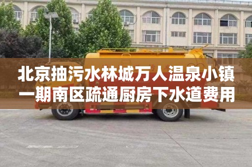 北京抽污水林城万人温泉小镇一期南区疏通厨房下水道费用