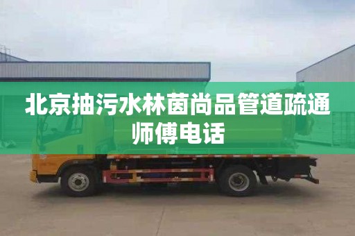 北京抽污水林茵尚品管道疏通师傅电话