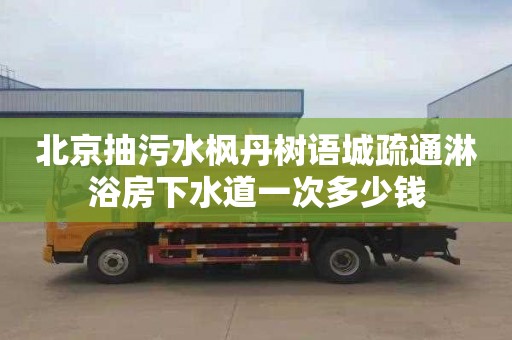 北京抽污水枫丹树语城疏通淋浴房下水道一次多少钱