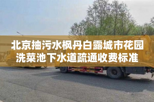 北京抽污水枫丹白露城市花园洗菜池下水道疏通收费标准