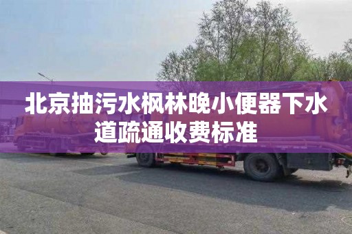 北京抽污水枫林晚小便器下水道疏通收费标准