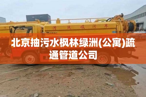北京抽污水枫林绿洲(公寓)疏通管道公司