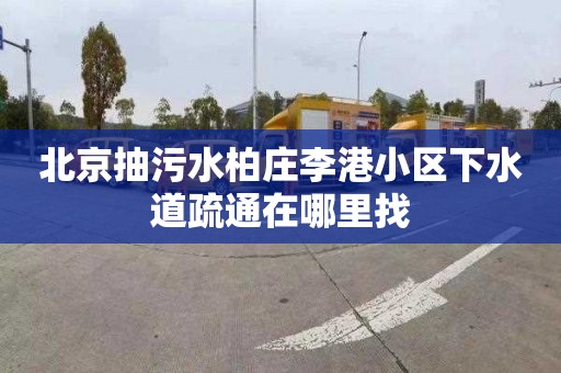 北京抽污水柏庄李港小区下水道疏通在哪里找