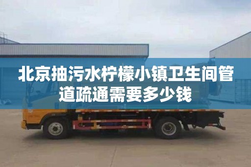 北京抽污水柠檬小镇卫生间管道疏通需要多少钱