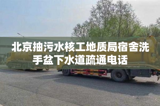 北京抽污水核工地质局宿舍洗手盆下水道疏通电话