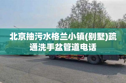 北京抽污水格兰小镇(别墅)疏通洗手盆管道电话