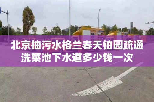 北京抽污水格兰春天铂园疏通洗菜池下水道多少钱一次