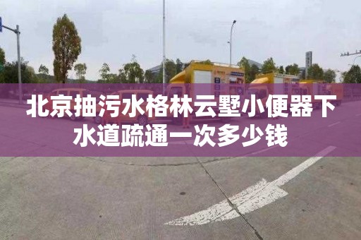 北京抽污水格林云墅小便器下水道疏通一次多少钱