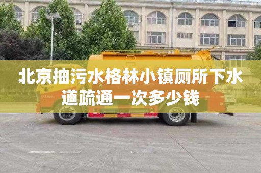北京抽污水格林小镇厕所下水道疏通一次多少钱