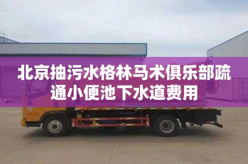 北京抽污水格林马术俱乐部疏通小便池下水道费用