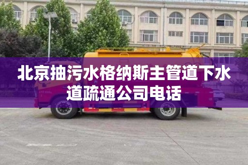 北京抽污水格纳斯主管道下水道疏通公司电话
