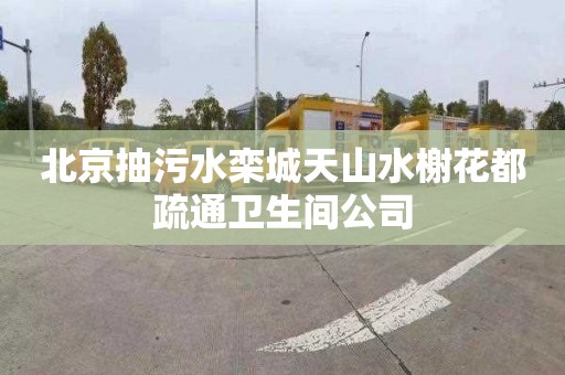北京抽污水栾城天山水榭花都疏通卫生间公司
