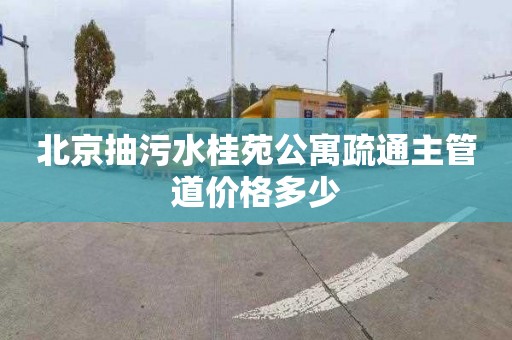 北京抽污水桂苑公寓疏通主管道价格多少