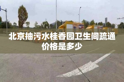 北京抽污水桂香园卫生间疏通价格是多少