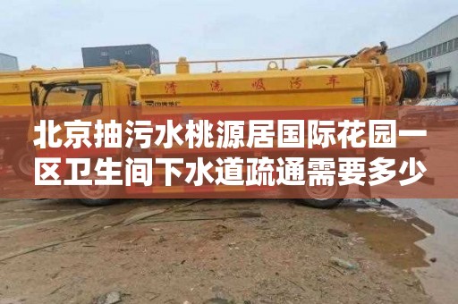 北京抽污水桃源居国际花园一区卫生间下水道疏通需要多少钱