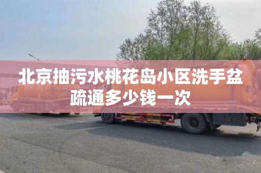 北京抽污水桃花岛小区洗手盆疏通多少钱一次