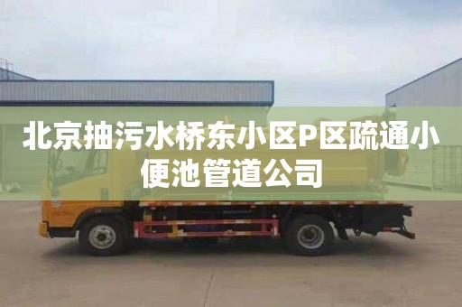 北京抽污水桥东小区P区疏通小便池管道公司