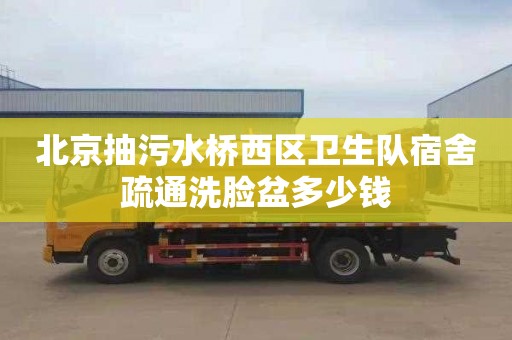北京抽污水桥西区卫生队宿舍疏通洗脸盆多少钱