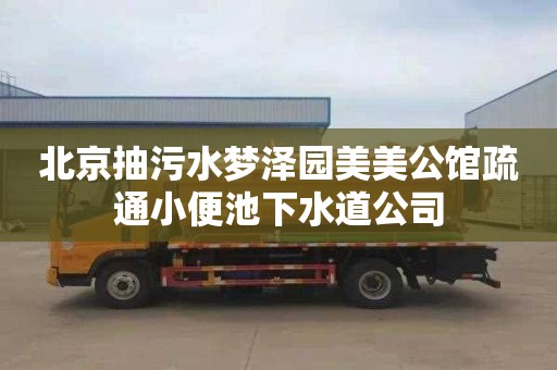 北京抽污水梦泽园美美公馆疏通小便池下水道公司