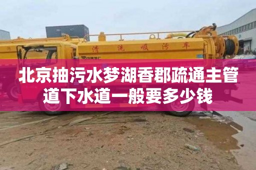 北京抽污水梦湖香郡疏通主管道下水道一般要多少钱