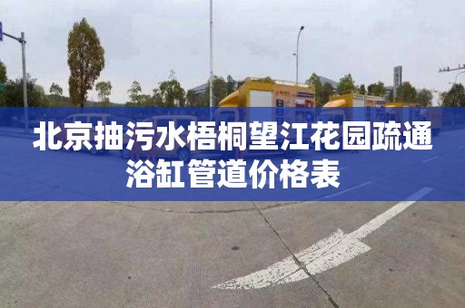北京抽污水梧桐望江花园疏通浴缸管道价格表