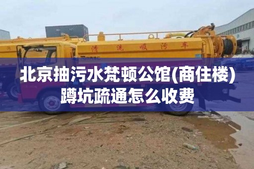 北京抽污水梵顿公馆(商住楼)蹲坑疏通怎么收费